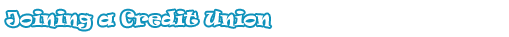 Joining a Credit Union Joining a Credit Union